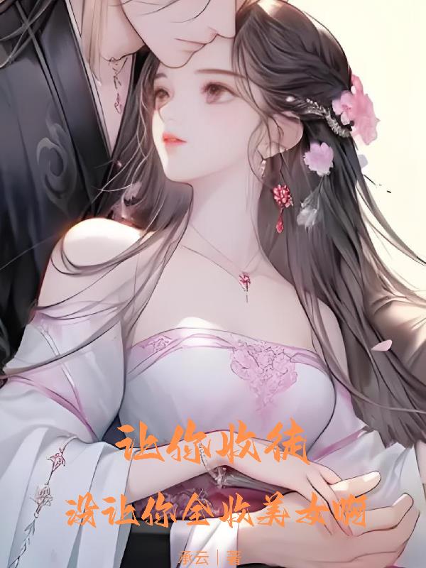 让你收徒，没让你全收美女啊让你收徒，没让你全收美女啊